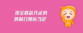 現(xiàn)金收款憑證的填制日期應(yīng)當(dāng)是
