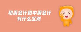 初級(jí)會(huì)計(jì)和中級(jí)會(huì)計(jì)有什么區(qū)別