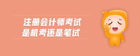 注冊(cè)會(huì)計(jì)師考試是機(jī)考還是筆試