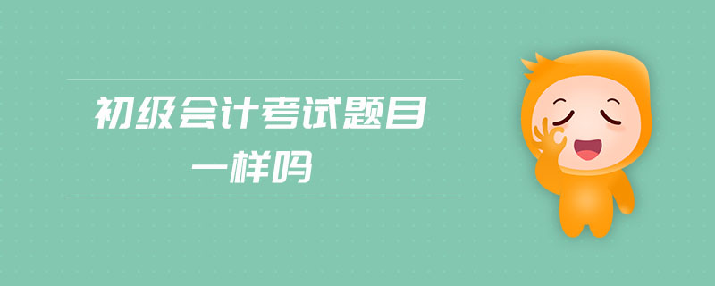 初級(jí)會(huì)計(jì)考試題目一樣嗎