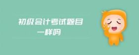 初級(jí)會(huì)計(jì)考試題目一樣嗎