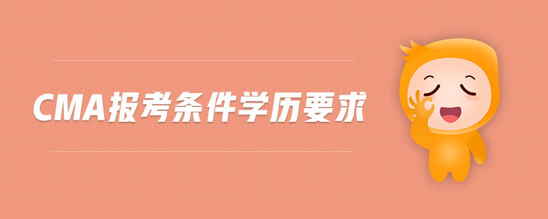 cma報(bào)考條件學(xué)歷要求 cma報(bào)考條件學(xué)歷要求