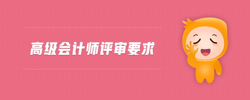 高級會(huì)計(jì)師評審要求