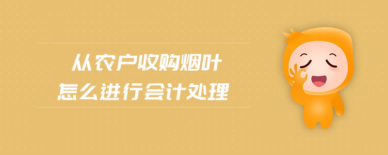 從農(nóng)戶收購煙葉怎么進(jìn)行會計處理