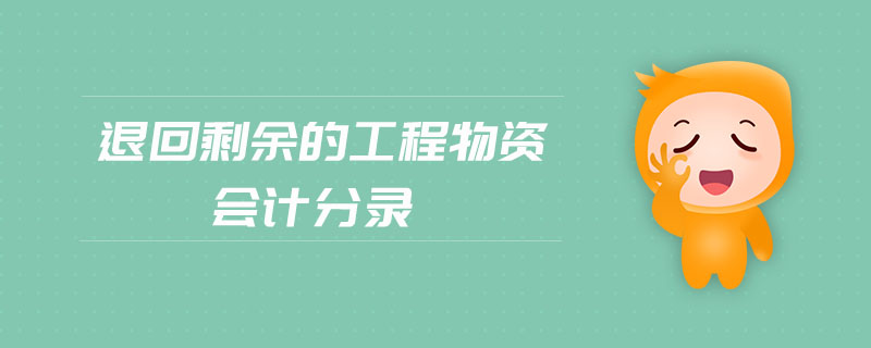 退回剩余的工程物資會(huì)計(jì)分錄