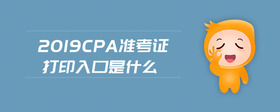 2019cpa準(zhǔn)考證打印入口是什么