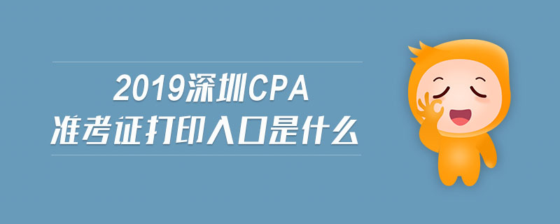 2019深圳cpa準(zhǔn)考證打印入口是什么