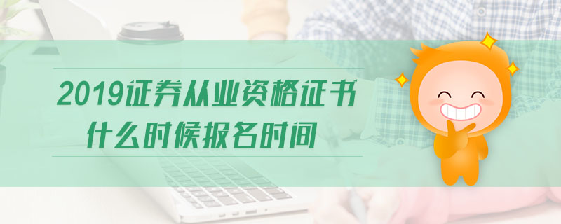 2019證券從業(yè)資格證書什么時候報名時間