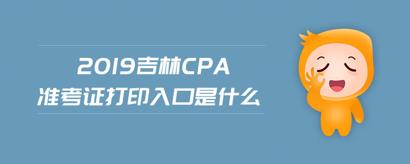 2019吉林cpa準考證打印入口是什么