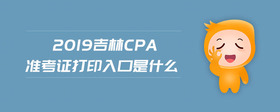 2019吉林cpa準(zhǔn)考證打印入口是什么
