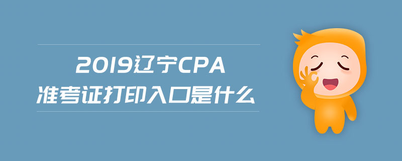 2019遼寧cpa準考證打印入口是什么