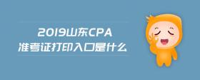 2019山東cpa準(zhǔn)考證打印入口是什么