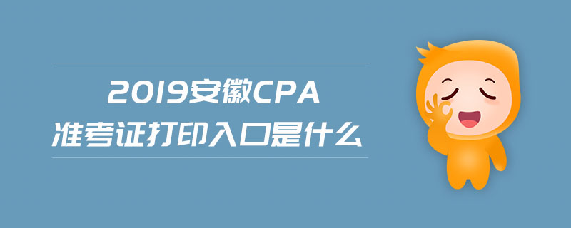 2019安徽cpa準(zhǔn)考證打印入口是什么