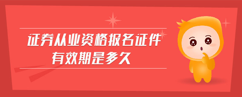 證券從業(yè)資格報名證件有效期是多久