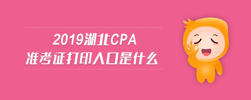 2019湖北cpa準(zhǔn)考證打印入口是什么