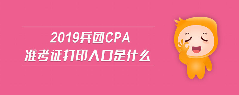 2019兵團cpa準考證打印入口是什么