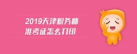 2019天津稅務(wù)師準(zhǔn)考證怎么打印