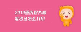 2019重慶稅務(wù)師準(zhǔn)考證怎么打印