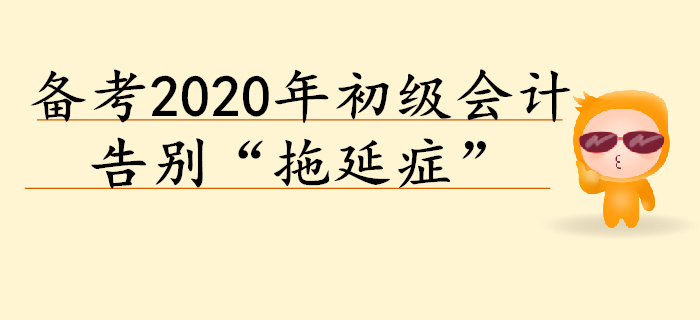 2020年初級會計預習階段備考，告別“拖延癥”！