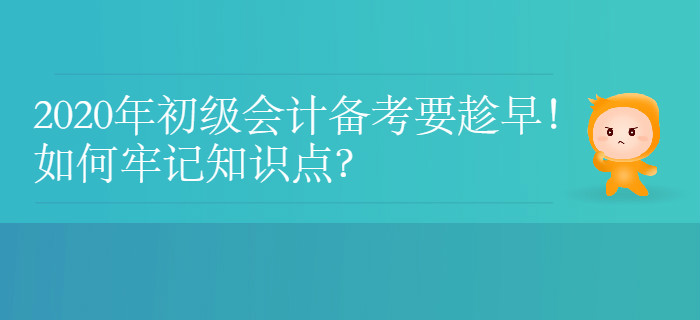 2020年初級會計備考要趁早！如何牢記知識點？