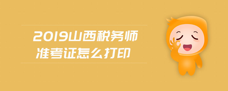 2019山西稅務(wù)師準(zhǔn)考證怎么打印