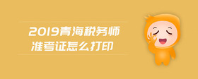 2019青海稅務師準考證怎么打印