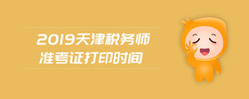 2019天津稅務師準考證打印時間