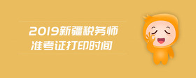 2019新疆稅務師準考證打印時間