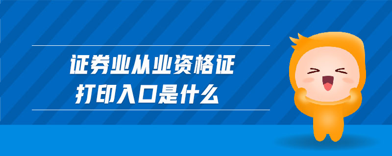 證券業(yè)從業(yè)資格證打印入口是什么