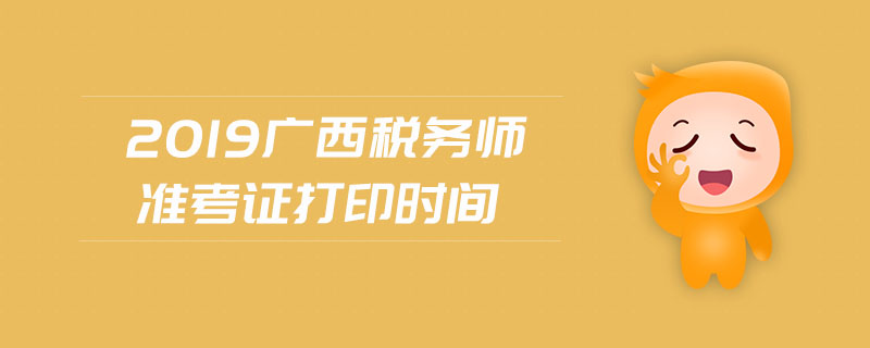 2019廣西稅務(wù)師準(zhǔn)考證打印時間