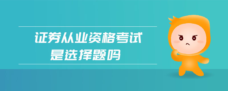證券從業(yè)資格考試是選擇題嗎