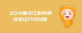 2019黑龍江稅務師準考證打印時間