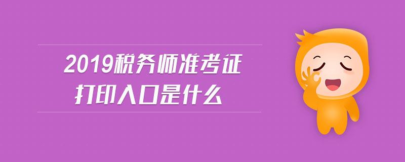 2019稅務(wù)師準(zhǔn)考證打印入口是什么