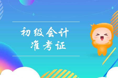初級會計證書準(zhǔn)考證打印時間是什么？