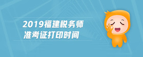 2019福建稅務(wù)師準(zhǔn)考證打印時(shí)間