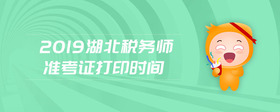 2019湖北稅務(wù)師準(zhǔn)考證打印時(shí)間