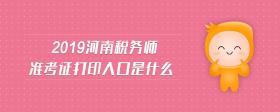 2019河南稅務(wù)師準(zhǔn)考證打印入口是什么