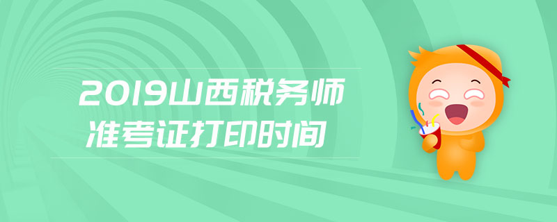 2019山西稅務(wù)師準(zhǔn)考證打印時間