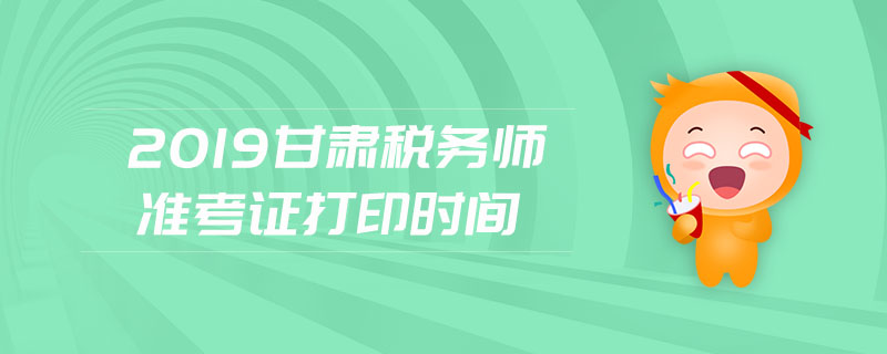 2019甘肅稅務(wù)師準(zhǔn)考證打印時(shí)間