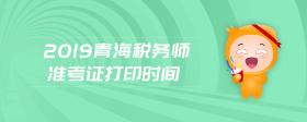 2019青海稅務(wù)師準(zhǔn)考證打印時(shí)間