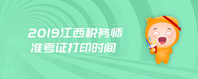 2019江西稅務(wù)師準(zhǔn)考證打印時(shí)間