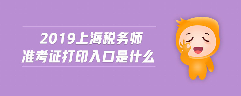 2019上海稅務(wù)師準考證打印入口是什么