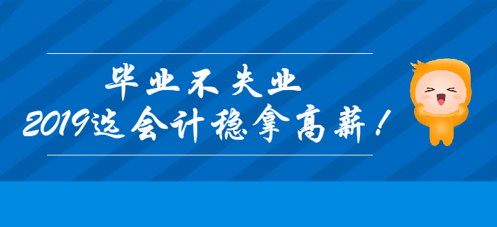 畢業(yè)不失業(yè)，2019年選會計穩(wěn)拿高薪！
