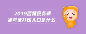 2019西藏稅務(wù)師準(zhǔn)考證打印入口是什么