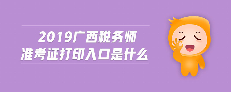 2019廣西稅務(wù)師準(zhǔn)考證打印入口是什么