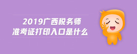 2019廣西稅務(wù)師準(zhǔn)考證打印入口是什么