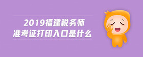 2019福建稅務(wù)師準(zhǔn)考證打印入口是什么