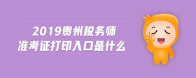 2019貴州稅務(wù)師準(zhǔn)考證打印入口是什么