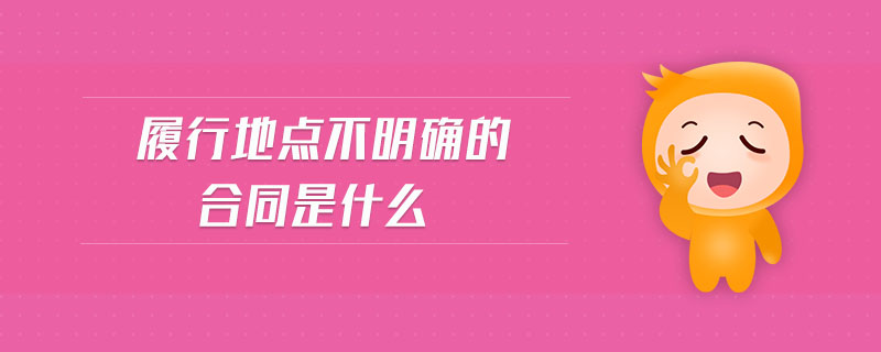 履行地點(diǎn)不明確的合同是什么