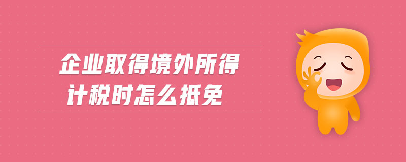 企業(yè)取得境外所得計稅時怎么抵免